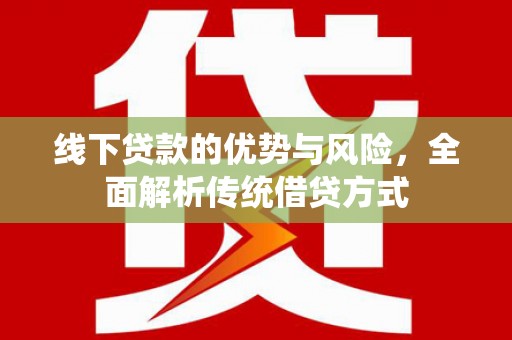宁乡线下贷款的优势与风险，全面解析传统借贷方式