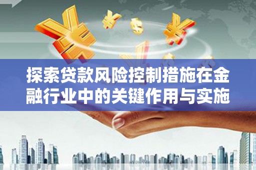 宁乡探索贷款风险控制措施在金融行业中的关键作用与实施策略