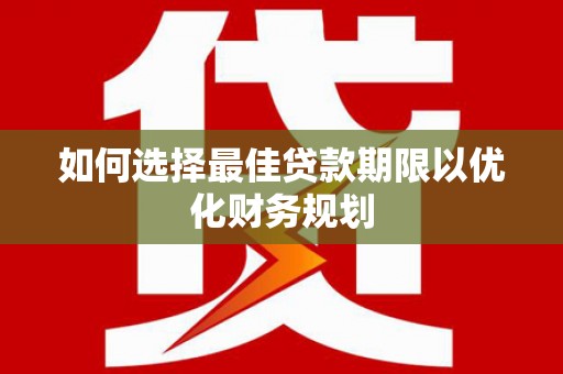 宁乡如何选择最佳贷款期限以优化财务规划