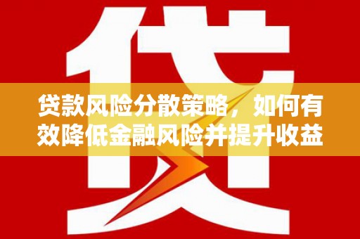 宁乡贷款风险分散策略，如何有效降低金融风险并提升收益