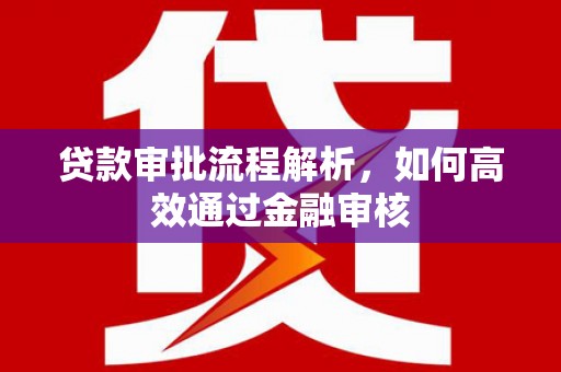 宁乡贷款审批流程解析，如何高效通过金融审核