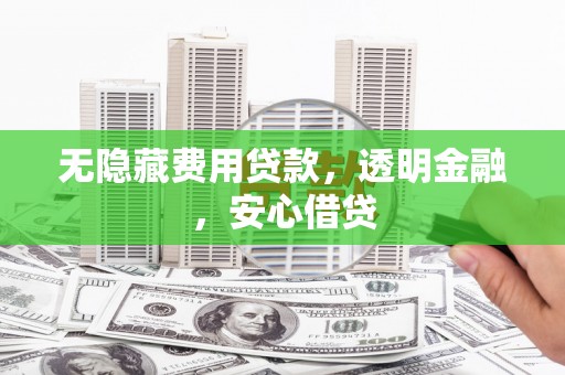 宁乡无隐藏费用贷款，透明金融，安心借贷