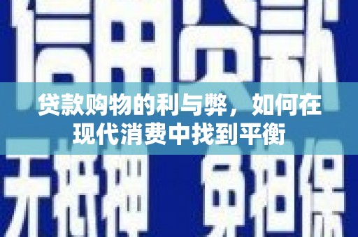 宁乡贷款购物的利与弊，如何在现代消费中找到平衡