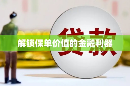 宁乡解锁保单价值的金融利器