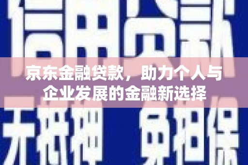 宁乡京东金融贷款，助力个人与企业发展的金融新选择