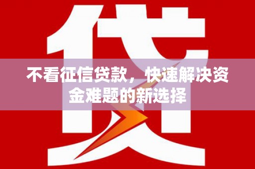 宁乡不看征信贷款，快速解决资金难题的新选择