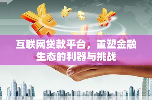 宁乡互联网贷款平台，重塑金融生态的利器与挑战