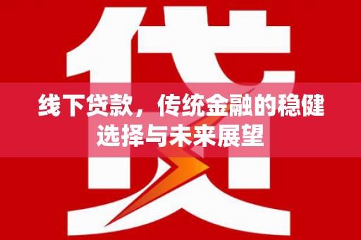 宁乡线下贷款，传统金融的稳健选择与未来展望