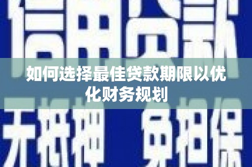 宁乡如何选择最佳贷款期限以优化财务规划