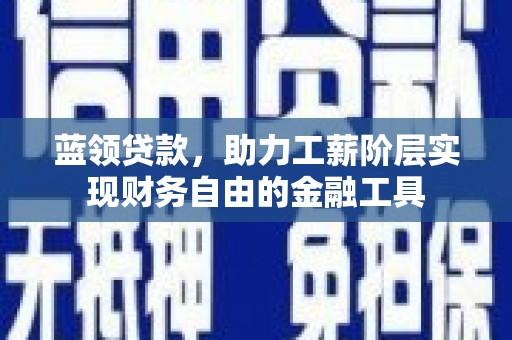 宁乡蓝领贷款，助力工薪阶层实现财务自由的金融工具