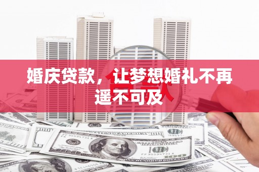 宁乡婚庆贷款，让梦想婚礼不再遥不可及