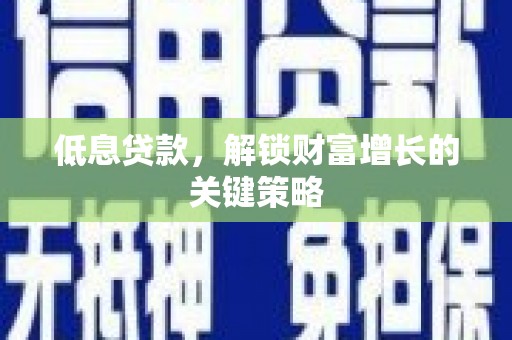 宁乡低息贷款，解锁财富增长的关键策略