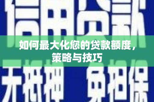 宁乡如何最大化您的贷款额度，策略与技巧