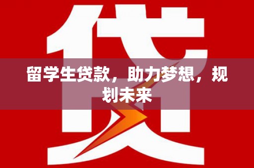 宁乡留学生贷款，助力梦想，规划未来