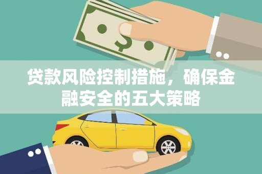 宁乡贷款风险控制措施，确保金融安全的五大策略