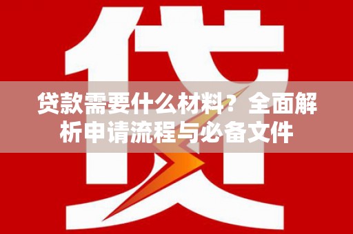 宁乡贷款需要什么材料？全面解析申请流程与必备文件