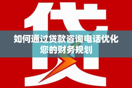 宁乡如何通过贷款咨询电话优化您的财务规划