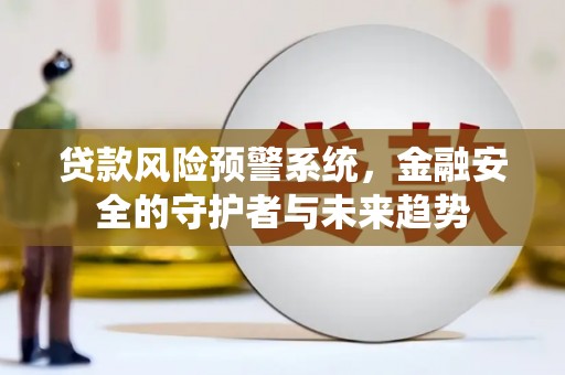 宁乡贷款风险预警系统，金融安全的守护者与未来趋势