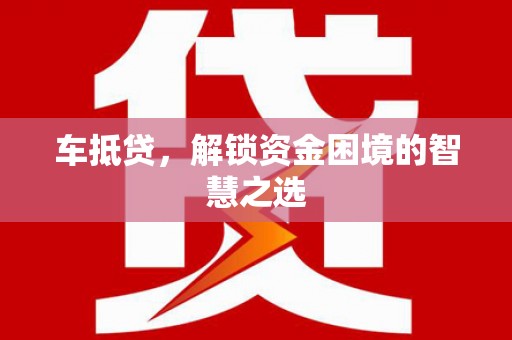 宁乡车抵贷，解锁资金困境的智慧之选