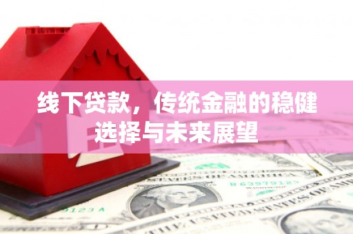 宁乡线下贷款，传统金融的稳健选择与未来展望