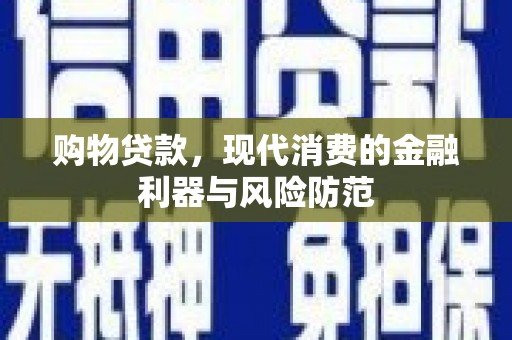 宁乡购物贷款，现代消费的金融利器与风险防范
