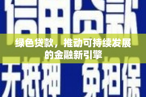 宁乡绿色贷款，推动可持续发展的金融新引擎