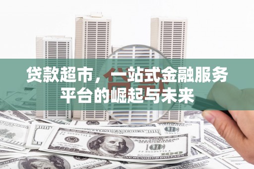 宁乡贷款超市，一站式金融服务平台的崛起与未来