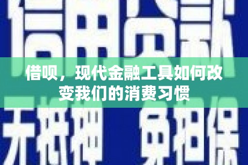 宁乡借呗，现代金融工具如何改变我们的消费习惯