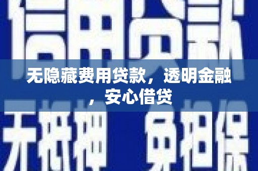 宁乡无隐藏费用贷款，透明金融，安心借贷