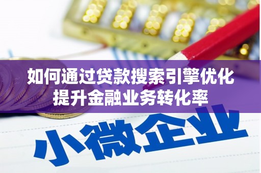 宁乡如何通过贷款搜索引擎优化提升金融业务转化率