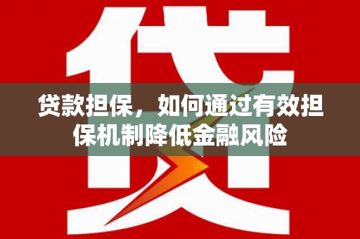 宁乡贷款担保，如何通过有效担保机制降低金融风险
