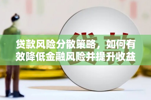 宁乡贷款风险分散策略，如何有效降低金融风险并提升收益