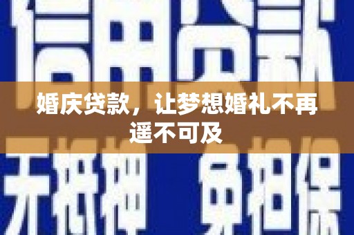 宁乡婚庆贷款，让梦想婚礼不再遥不可及