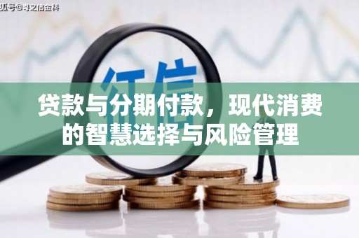 宁乡贷款与分期付款，现代消费的智慧选择与风险管理