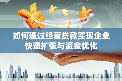 宁乡如何通过经营贷款实现企业快速扩张与资金优化