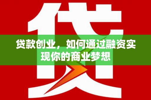 宁乡贷款创业，如何通过融资实现你的商业梦想