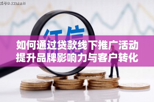 宁乡如何通过贷款线下推广活动提升品牌影响力与客户转化率