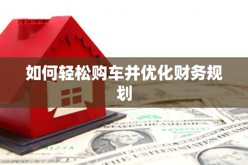 宁乡如何轻松购车并优化财务规划