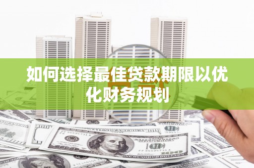 宁乡如何选择最佳贷款期限以优化财务规划