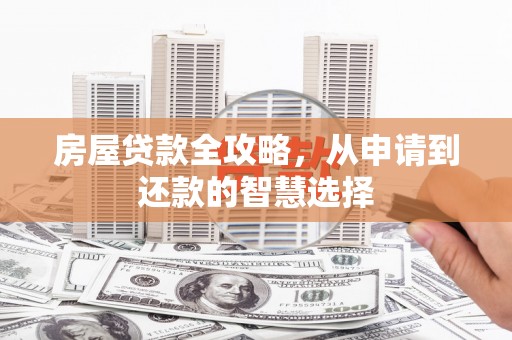 宁乡房屋贷款全攻略，从申请到还款的智慧选择