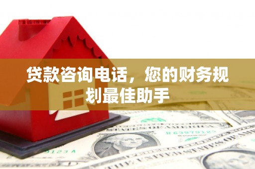宁乡贷款咨询电话，您的财务规划最佳助手