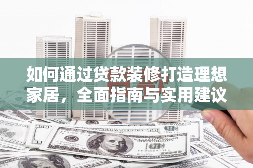 宁乡如何通过贷款装修打造理想家居，全面指南与实用建议