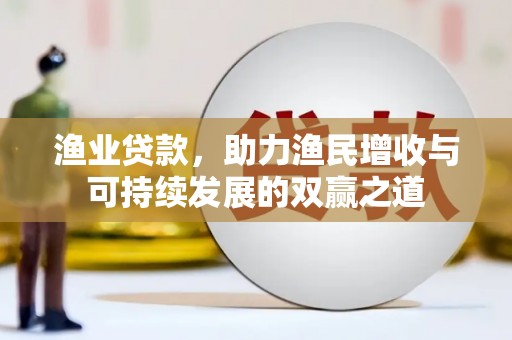 宁乡渔业贷款，助力渔民增收与可持续发展的双赢之道