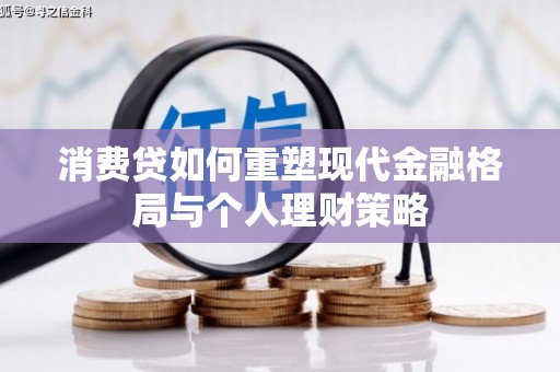 宁乡消费贷如何重塑现代金融格局与个人理财策略