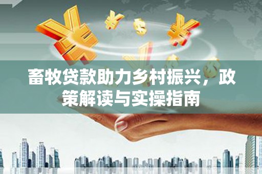 宁乡畜牧贷款助力乡村振兴，政策解读与实操指南
