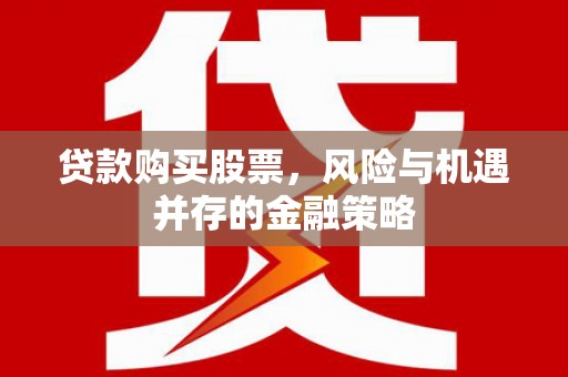 宁乡贷款购买股票，风险与机遇并存的金融策略