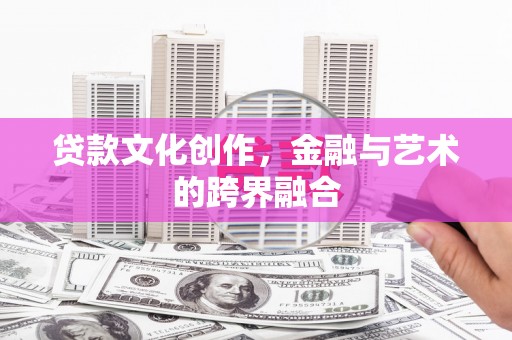 宁乡贷款文化创作，金融与艺术的跨界融合