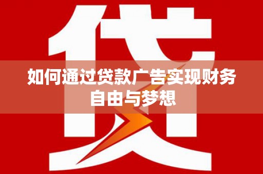 宁乡如何通过贷款广告实现财务自由与梦想