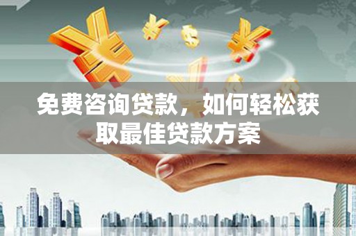 宁乡免费咨询贷款，如何轻松获取最佳贷款方案