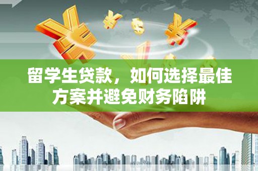 宁乡留学生贷款，如何选择最佳方案并避免财务陷阱